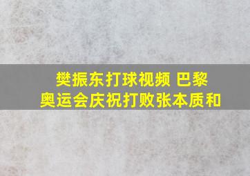 樊振东打球视频 巴黎奥运会庆祝打败张本质和